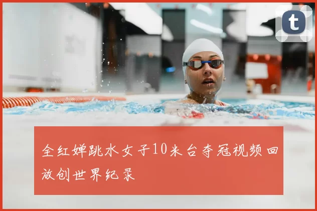 全红婵跳水女子10米台夺冠视频回放创世界纪录