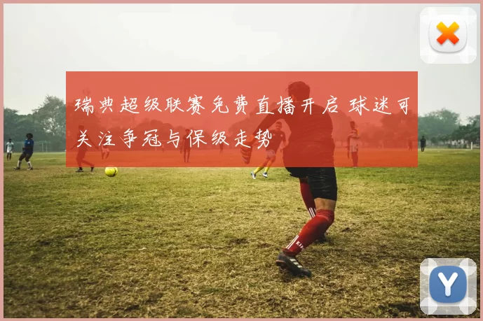 瑞典超级联赛免费直播开启 球迷可关注争冠与保级走势