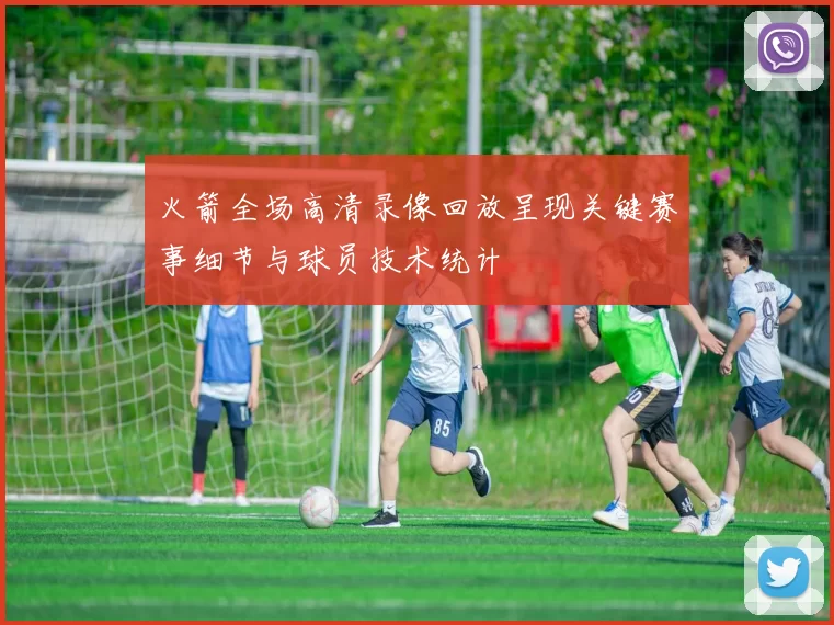 火箭全场高清录像回放呈现关键赛事细节与球员技术统计