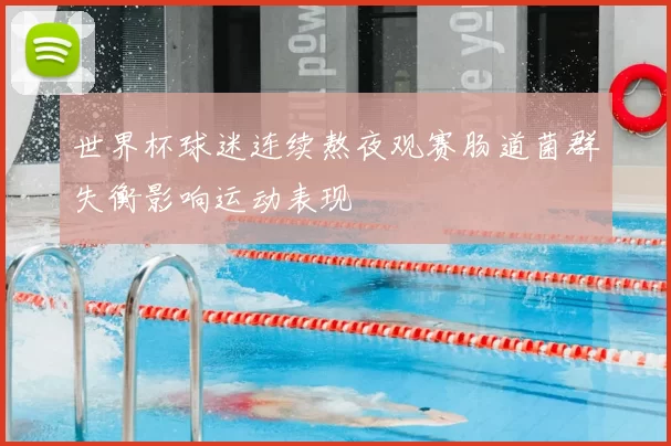 世界杯球迷连续熬夜观赛肠道菌群失衡影响运动表现