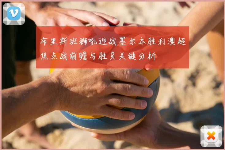 布里斯班狮吼迎战墨尔本胜利澳超焦点战前瞻与胜负关键分析