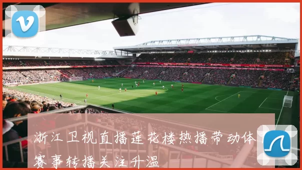 浙江卫视直播莲花楼热播带动体育赛事转播关注升温
