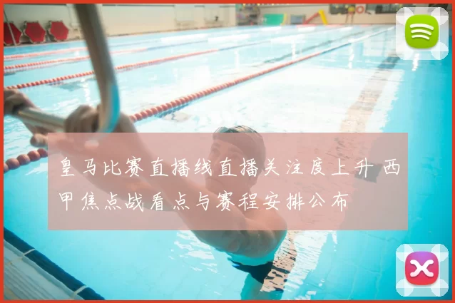 皇马比赛直播线直播关注度上升 西甲焦点战看点与赛程安排公布