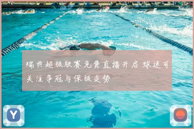 瑞典超级联赛免费直播开启 球迷可关注争冠与保级走势