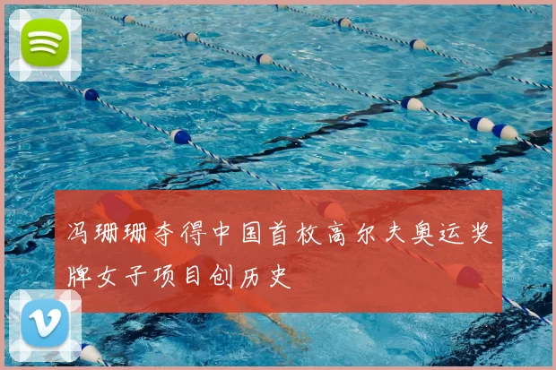 冯珊珊夺得中国首枚高尔夫奥运奖牌女子项目创历史