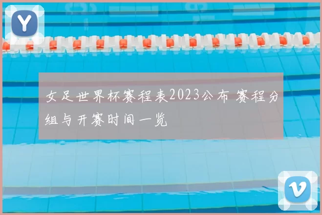 女足世界杯赛程表2023公布 赛程分组与开赛时间一览