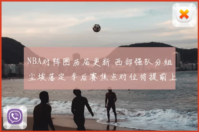 NBA对阵图历届更新 西部强队分组尘埃落定 季后赛焦点对位将提前上演