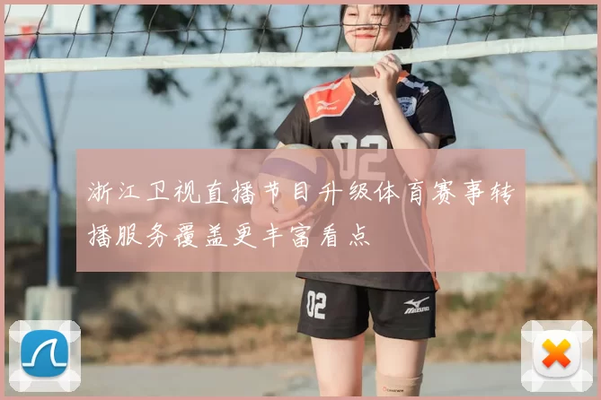 浙江卫视直播节目升级体育赛事转播服务覆盖更丰富看点