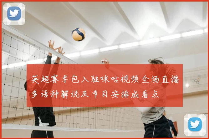 英超赛季包入驻咪咕视频全场直播多语种解说及节目安排成看点