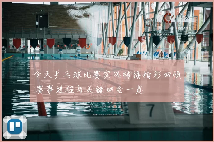 今天乒乓球比赛实况转播精彩回顾 赛事进程与关键回合一览