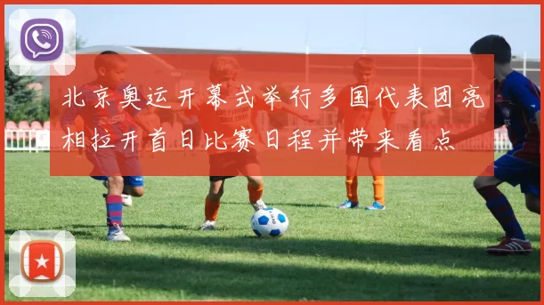 北京奥运开幕式举行多国代表团亮相拉开首日比赛日程并带来看点