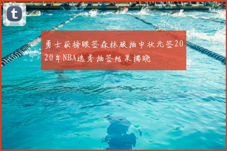 勇士获榜眼签森林狼抽中状元签2020年NBA选秀抽签结果揭晓