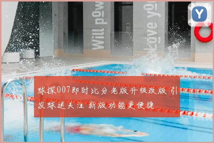 球探007即时比分老版升级改版 引发球迷关注 新版功能更便捷
