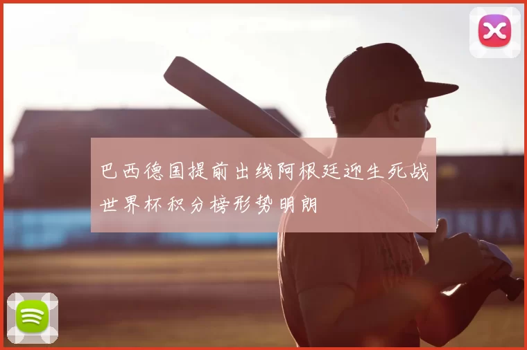 巴西德国提前出线阿根廷迎生死战世界杯积分榜形势明朗