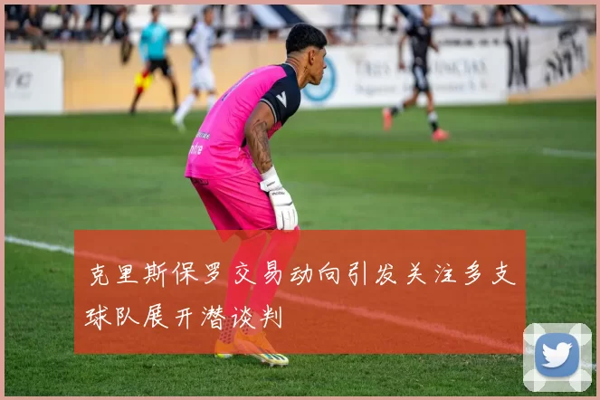 克里斯保罗交易动向引发关注多支球队展开潜谈判