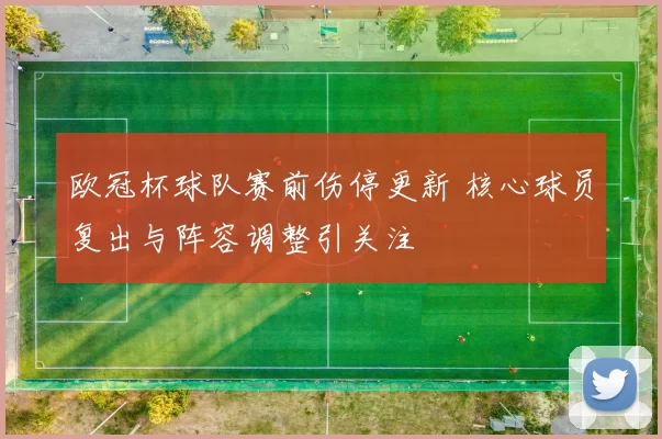 欧冠杯球队赛前伤停更新 核心球员复出与阵容调整引关注