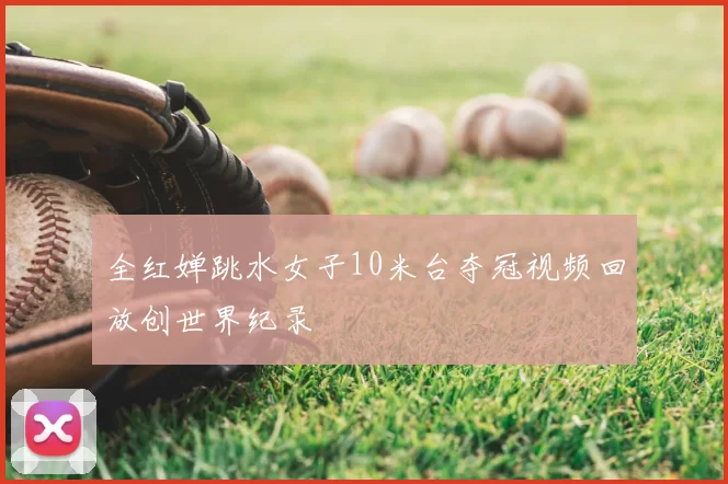 全红婵跳水女子10米台夺冠视频回放创世界纪录