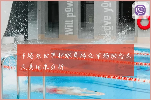 卡塔尔世界杯球员转会市场动态及交易结果分析