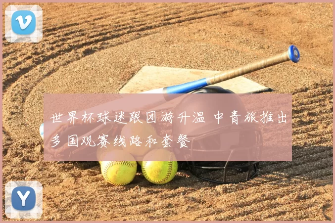 世界杯球迷跟团游升温 中青旅推出多国观赛线路和套餐