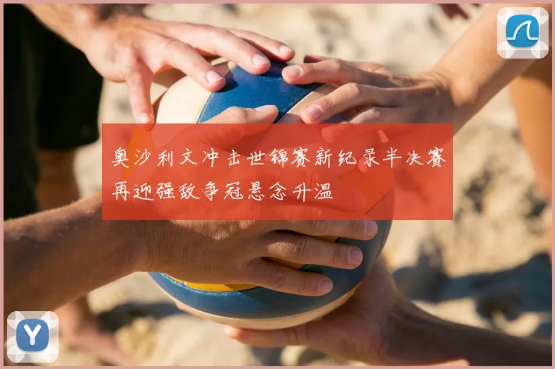 奥沙利文冲击世锦赛新纪录半决赛再迎强敌争冠悬念升温