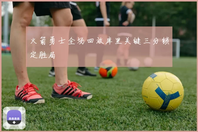 火箭勇士全场回放库里关键三分锁定胜局