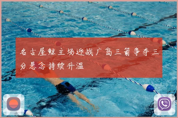 名古屋鲸主场迎战广岛三箭争夺三分悬念持续升温