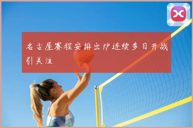 名古屋赛程安排出炉连续多日开战引关注