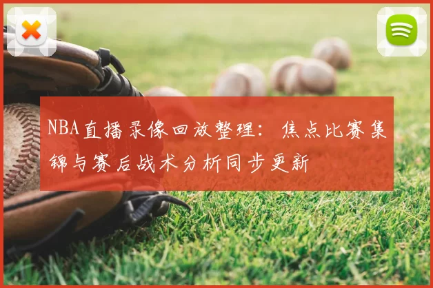 NBA直播录像回放整理：焦点比赛集锦与赛后战术分析同步更新