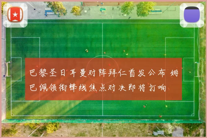 巴黎圣日耳曼对阵拜仁首发公布 姆巴佩领衔锋线焦点对决即将打响