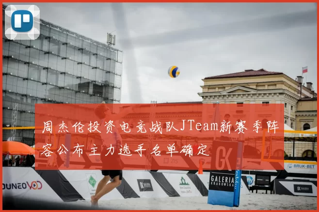 周杰伦投资电竞战队JTeam新赛季阵容公布主力选手名单确定