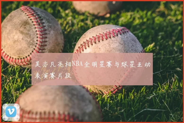吴亦凡亮相NBA全明星赛与球星互动表演赛片段