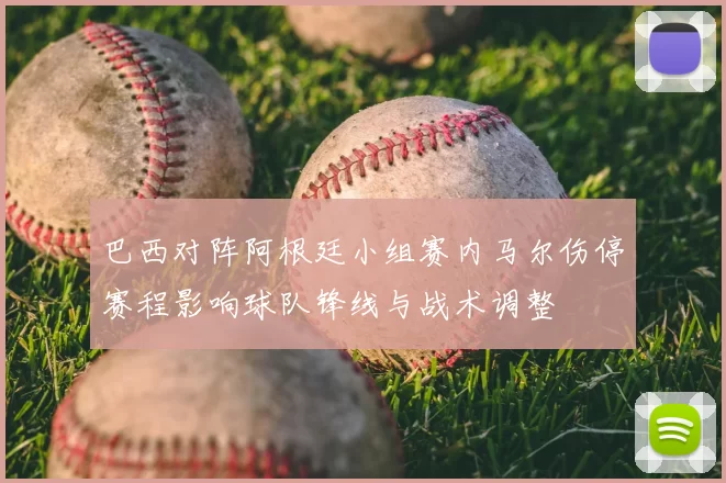 巴西对阵阿根廷小组赛内马尔伤停赛程影响球队锋线与战术调整