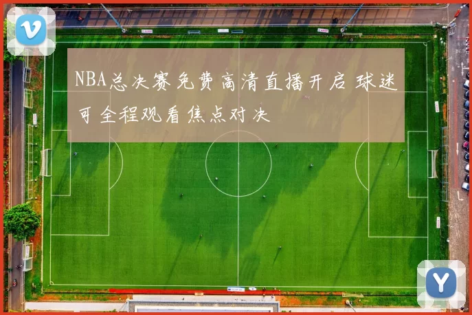 NBA总决赛免费高清直播开启 球迷可全程观看焦点对决