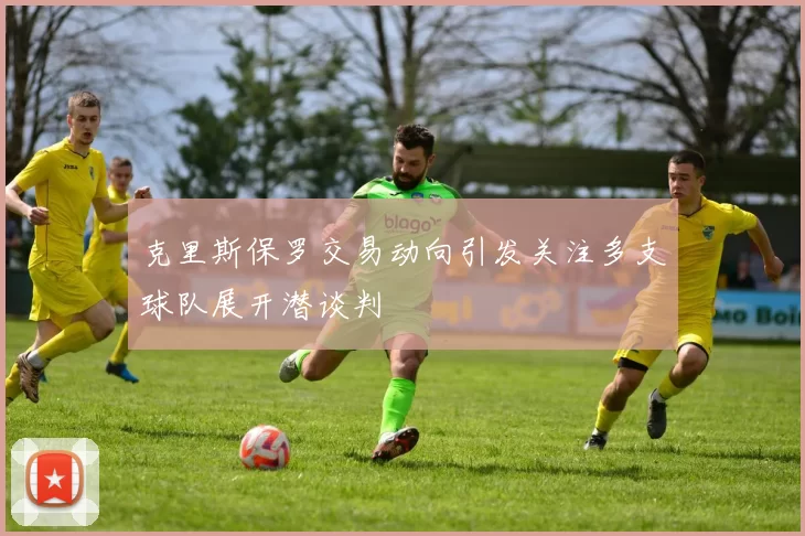 克里斯保罗交易动向引发关注多支球队展开潜谈判