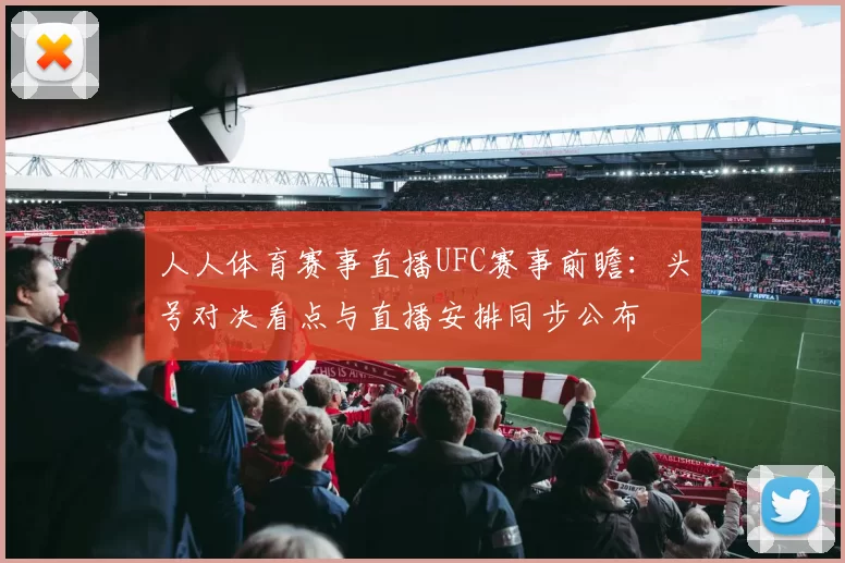 人人体育赛事直播UFC赛事前瞻：头号对决看点与直播安排同步公布