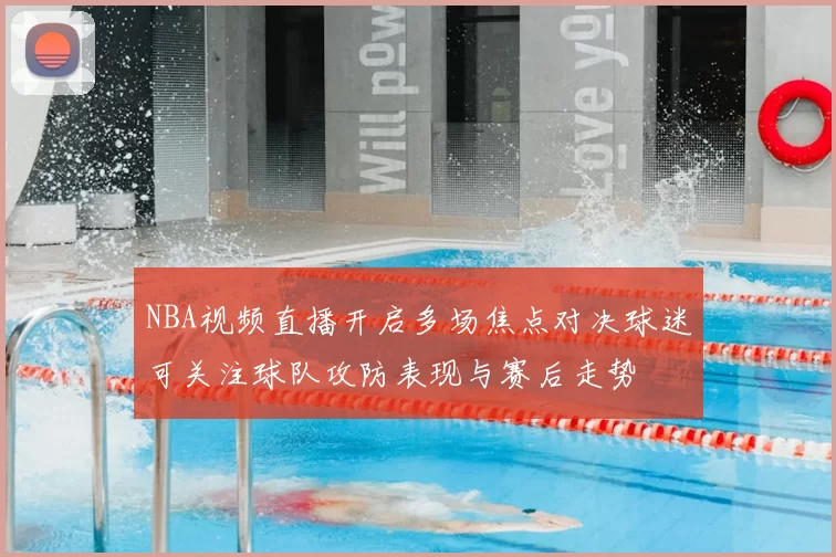 NBA视频直播开启多场焦点对决球迷可关注球队攻防表现与赛后走势