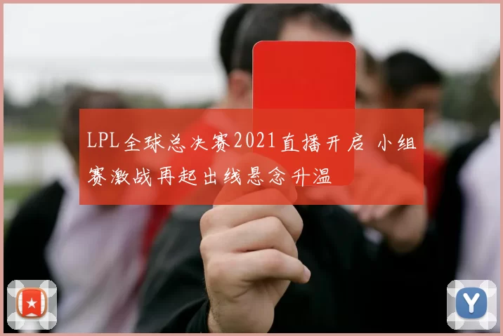LPL全球总决赛2021直播开启 小组赛激战再起出线悬念升温