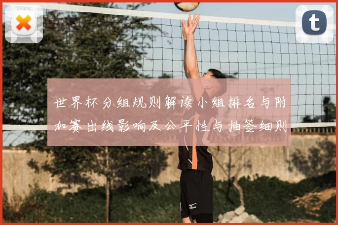 世界杯分组规则解读小组排名与附加赛出线影响及公平性与抽签细则看点