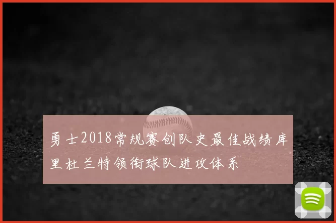 勇士2018常规赛创队史最佳战绩库里杜兰特领衔球队进攻体系