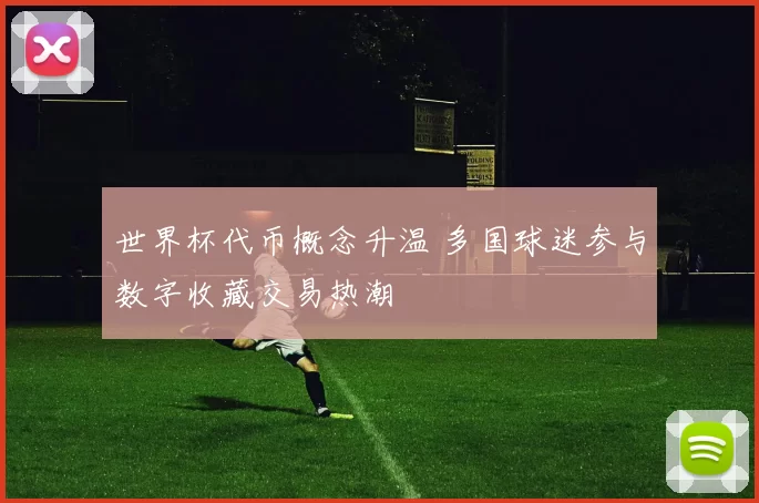 世界杯代币概念升温 多国球迷参与数字收藏交易热潮
