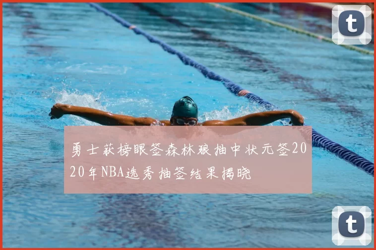 勇士获榜眼签森林狼抽中状元签2020年NBA选秀抽签结果揭晓