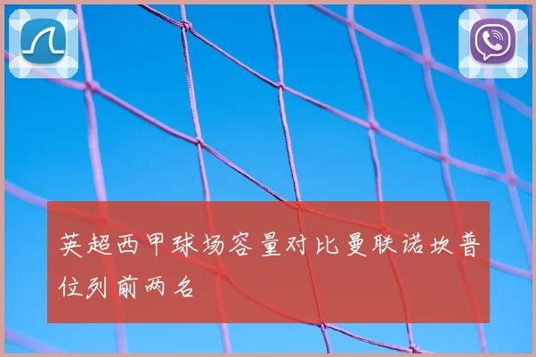 英超西甲球场容量对比曼联诺坎普位列前两名